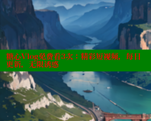 糖心Vlog免费看3次：精彩短视频，每日更新，无限诱惑 糖心vlog柚子猫内射频网站 第1张