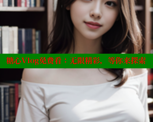 糖心Vlog免费看：无限精彩，等你来探索 糖心vlog肉丝库水柚子猫 第1张