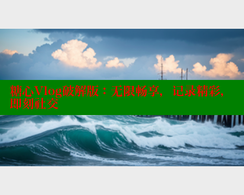 糖心Vlog破解版：无限畅享，记录精彩，即刻社交 糖心VLOG官方在线观看 第1张