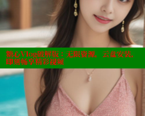 糖心Vlog破解版：无限资源，云盘安装，即刻畅享精彩视频 糖心vlog肉丝库水柚子猫 第2张