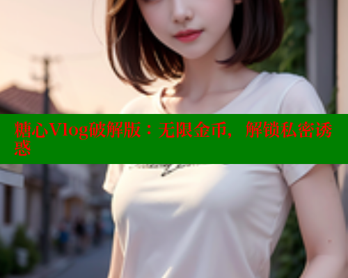 糖心Vlog破解版：无限金币，解锁私密诱惑 糖心vlog肉丝库水柚子猫 第2张