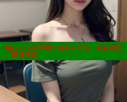 糖心Vlog破解版：蓝奏云分享，无限甜蜜，即刻释放 糖心vlog 第1张