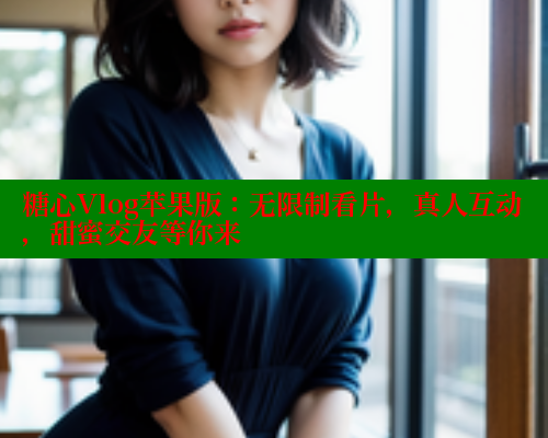 糖心Vlog苹果版：无限制看片，真人互动，甜蜜交友等你来