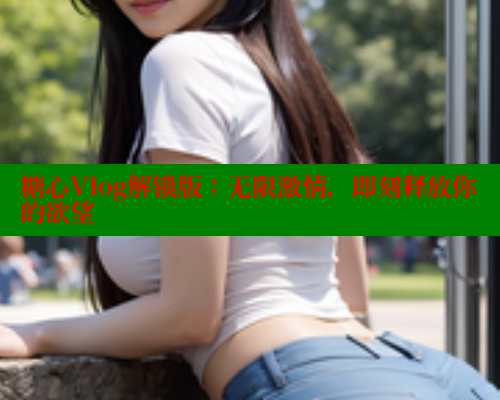 糖心Vlog解锁版：无限激情，即刻释放你的欲望 糖心vlog肉丝库水柚子猫 第1张