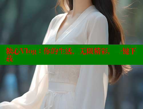 糖心Vlog：你的生活，无限精彩，一键下载