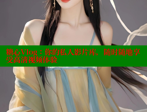 糖心Vlog：你的私人影片库，随时随地享受高清视频体验 糖心vlog 第1张
