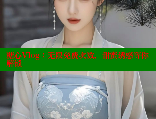 糖心Vlog：无限免费次数，甜蜜诱惑等你解锁 糖心vlog肉丝库水柚子猫 第1张
