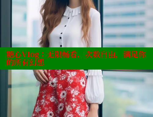 糖心Vlog：无限畅看，次数自由，满足你的所有幻想 糖心vlog 第1张