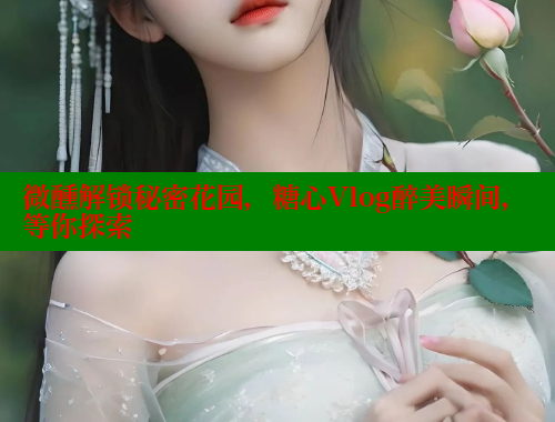 微醺解锁秘密花园，糖心Vlog醉美瞬间，等你探索 糖心VLOG官方在线观看 第1张