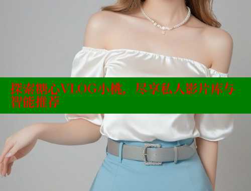 探索糖心VLOG小桃，尽享私人影片库与智能推荐 糖心VLOG官方在线观看 第1张
