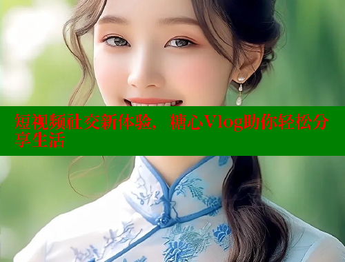 短视频社交新体验，糖心Vlog助你轻松分享生活