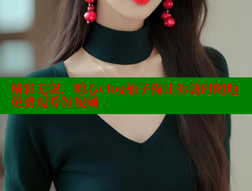 精彩无限，糖心vlog柚子猫让你随时随地免费观看短视频 糖心vlog柚子猫内射频网站 第1张