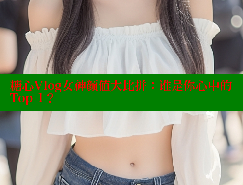 糖心Vlog女神颜值大比拼：谁是你心中的Top 1？ 糖心vlog肉丝库水柚子猫 第1张