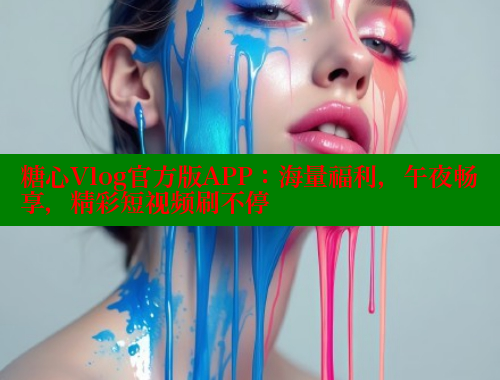糖心Vlog官方版APP：海量福利，午夜畅享，精彩短视频刷不停