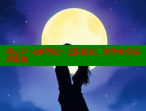 糖心Vlog破解版：无限精彩，免费畅享高清视频