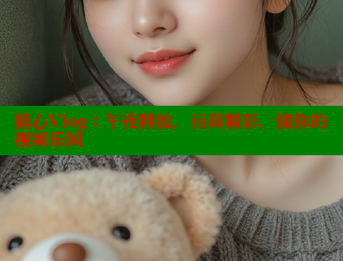 糖心Vlog：午夜释放，污黄精彩，懂你的视频乐园 糖心vlog柚子猫内射频网站 第2张