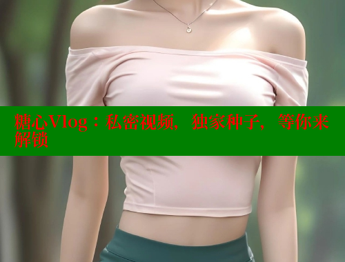 糖心Vlog：私密视频，独家种子，等你来解锁