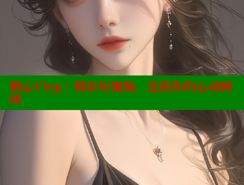 糖心Vlog：精彩短视频，连接你的心动瞬间 糖心VLOG官方在线观看 第2张
