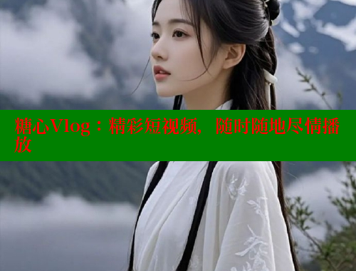 糖心Vlog：精彩短视频，随时随地尽情播放