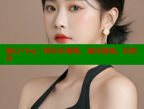 糖心Vlog：精彩短视频，随时随地，直接看 糖心vlog柚子猫内射频网站 第1张