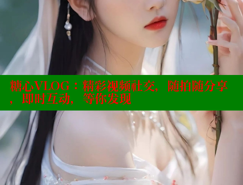 糖心VLOG：精彩视频社交，随拍随分享，即时互动，等你发现 糖心VLOG官方在线观看 第2张