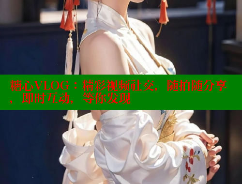 糖心VLOG：精彩视频社交，随拍随分享，即时互动，等你发现