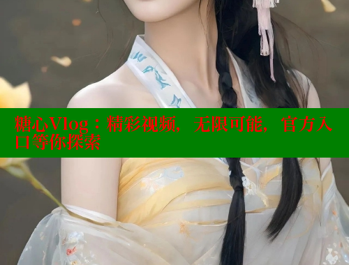 糖心Vlog：精彩视频，无限可能，官方入口等你探索 糖心vlog柚子猫内射频网站 第1张