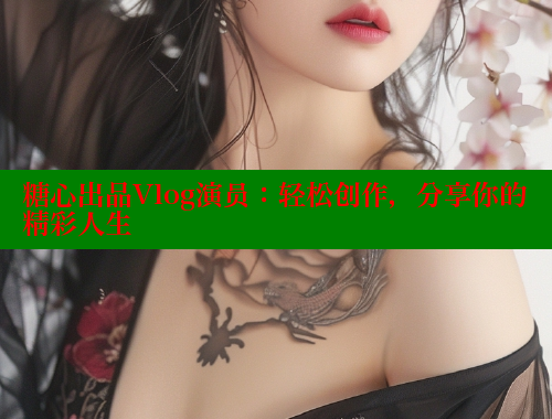 糖心出品Vlog演员：轻松创作，分享你的精彩人生 糖心VLOG官方在线观看 第1张