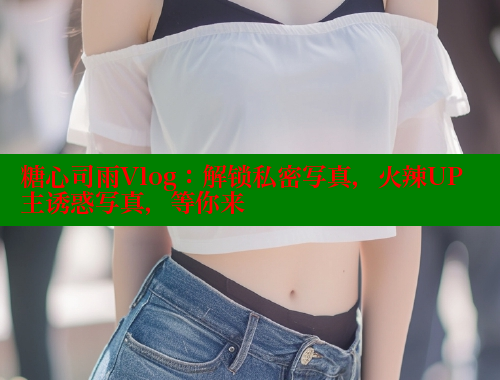 糖心司雨Vlog：解锁私密写真，火辣UP主诱惑写真，等你来 糖心vlog 第1张