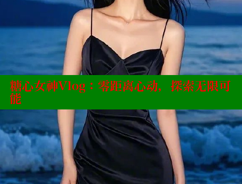 糖心女神Vlog：零距离心动，探索无限可能 糖心VLOG官方在线观看 第2张