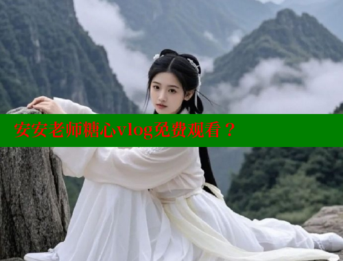 安安老师糖心vlog免费观看？