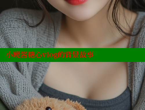 小晚酱糖心vlog的背景故事 糖心vlog 第1张
