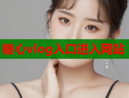 糖心vlog入口进入网站  第1张