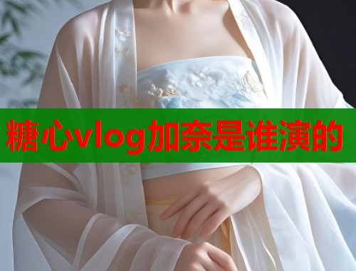 糖心vlog加奈是谁演的  第2张
