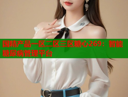 国精产品一区二区三区糖心269：智能糖尿病管理平台  第1张