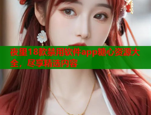 夜里18款禁用软件app糖心资源大全，尽享精选内容  第1张