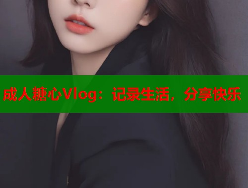 成人糖心Vlog：记录生活，分享快乐  第2张