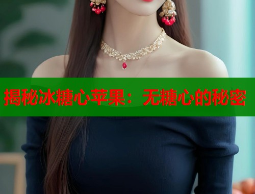 揭秘冰糖心苹果：无糖心的秘密  第1张