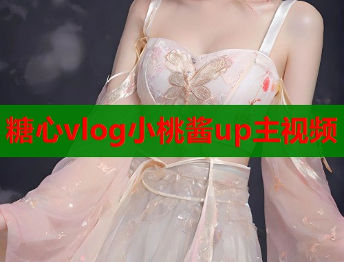 糖心vlog小桃酱up主视频  第1张