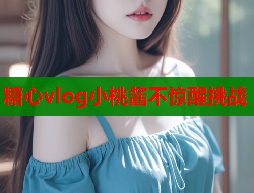 糖心vlog小桃酱不惊醒挑战  第1张