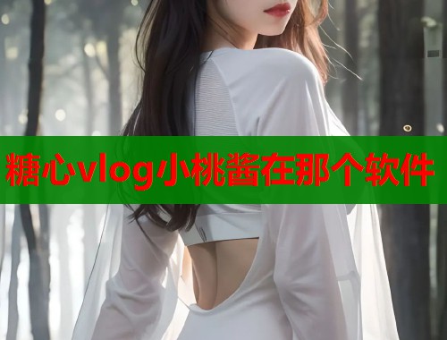 糖心vlog小桃酱在那个软件  第1张