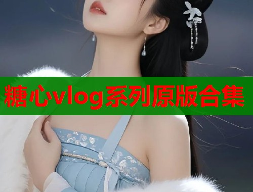 糖心vlog系列原版合集  第1张
