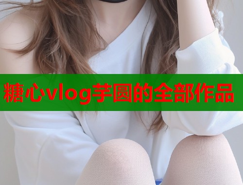 糖心vlog芋圆的全部作品  第1张