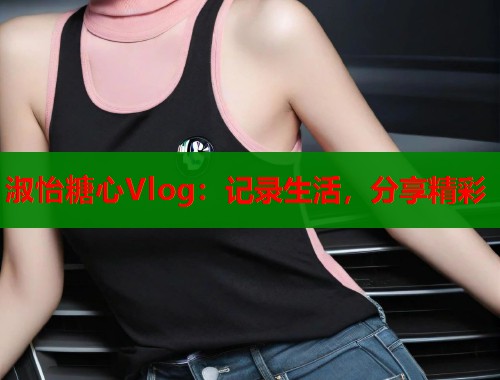 淑怡糖心Vlog：记录生活，分享精彩  第1张