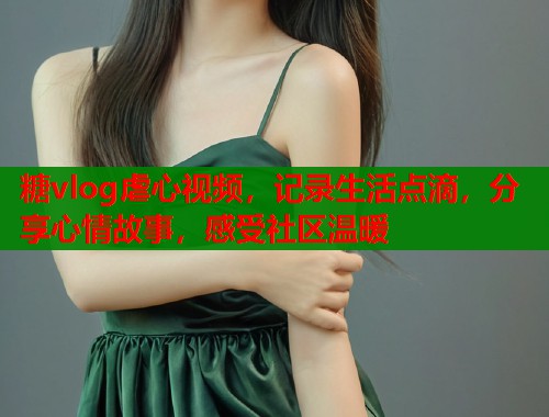 糖vlog虐心视频，记录生活点滴，分享心情故事，感受社区温暖  第1张