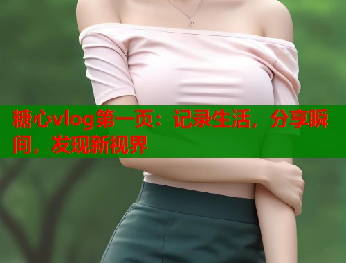 糖心vlog第一页：记录生活，分享瞬间，发现新视界  第2张