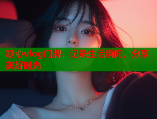 糖心vlog门牌：记录生活瞬间，分享美好时光  第2张