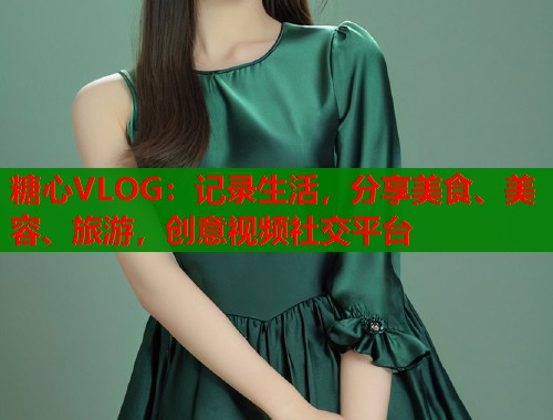 糖心VLOG：记录生活，分享美食、美容、旅游，创意视频社交平台  第2张