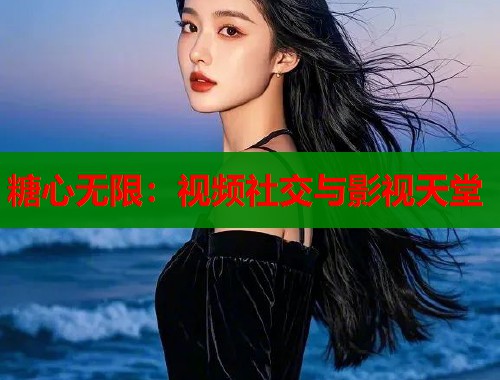 糖心无限：视频社交与影视天堂  第1张