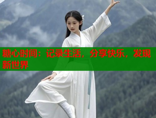 糖心时间：记录生活，分享快乐，发现新世界  第1张
